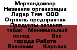 Мерчандайзер › Название организации ­ Лидер Тим, ООО › Отрасль предприятия ­ Продукты питания, табак › Минимальный оклад ­ 5 000 - Все города Работа » Вакансии   . Карелия респ.,Петрозаводск г.